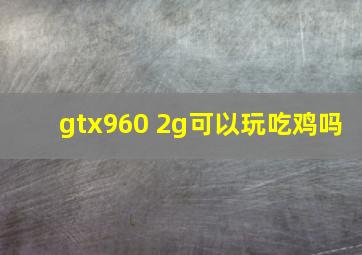 gtx960 2g可以玩吃鸡吗